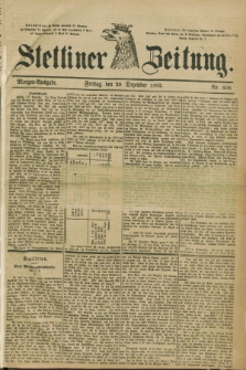 Stettiner Zeitung. 1882, Nr. 606 (29 Dezember) - Morgen-Ausgabe