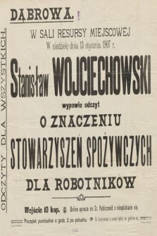 W w Sali Resusy Miejscowej w nidzielę dnia 13 stycznia 1907 r. Stanisław Wojciechowski wypowie odczyt : O znaczeniu stowarzyszeń spożywczych dla robotników