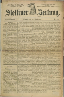 Stettiner Zeitung. 1884, Nr. 185 (20 April) - Morgen-Ausgabe