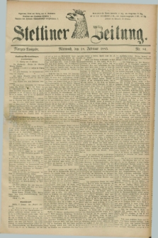 Stettiner Zeitung. 1885, Nr. 81 (18 Februar) - Morgen-Ausgabe