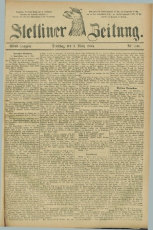 Stettiner Zeitung. 1885, Nr. 104 (3 März) - Abend-Ausgabe