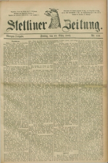 Stettiner Zeitung. 1885, Nr. 121 (13 März) - Morgen-Ausgabe