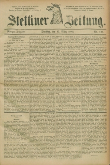 Stettiner Zeitung. 1885, Nr. 127 (17 März) - Morgen-Ausgabe