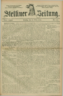 Stettiner Zeitung. 1885, Nr. 128 (17 März) - Abend-Ausgabe