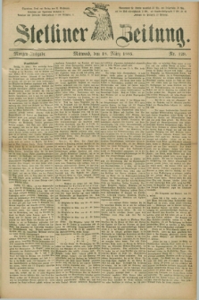 Stettiner Zeitung. 1885, Nr. 129 (18 März) - Morgen-Ausgabe