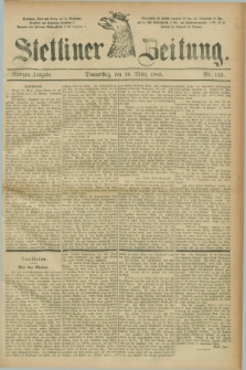Stettiner Zeitung. 1885, Nr. 143 (26 März) - Morgen-Ausgabe