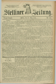 Stettiner Zeitung. 1885, Nr. 145 (27 März) - Morgen-Ausgabe