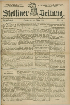 Stettiner Zeitung. 1885, Nr. 149 (29 März) - Morgen-Ausgabe