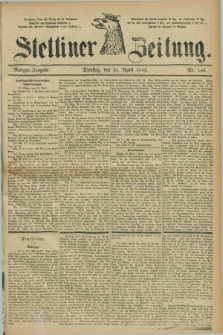 Stettiner Zeitung. 1885, Nr. 183 (21 April) - Morgen-Ausgabe