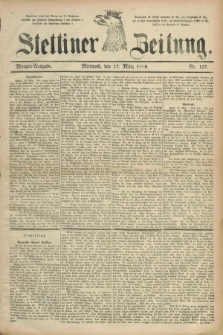 Stettiner Zeitung. 1886, Nr. 127 (17 März) - Morgen-Ausgabe