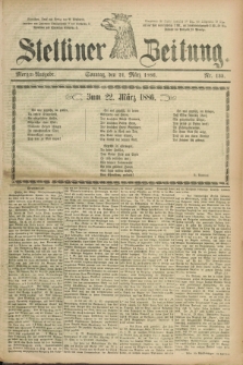 Stettiner Zeitung. 1886, Nr. 135 (21 März) - Morgen-Ausgabe