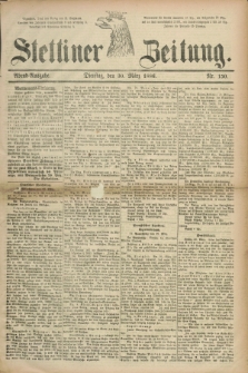 Stettiner Zeitung. 1886, Nr. 150 (30 März) - Abend-Ausgabe