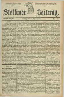 Stettiner Zeitung. 1886, Nr. 183 (18 April) - Morgen-Ausgabe