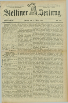Stettiner Zeitung. 1887, Nr. 142 (25 März) - Abend-Ausgabe