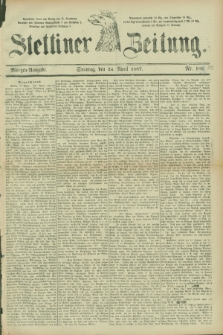 Stettiner Zeitung. 1887, Nr. 189 (24 April) - Morgen-Ausgabe
