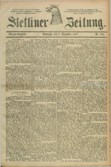 Stettiner Zeitung. 1887, Nr. 571 (7 Dezember) - Morgen-Ausgabe