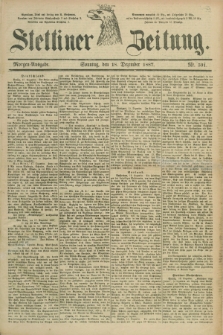 Stettiner Zeitung. 1887, Nr. 591 (18 Dezember) - Morgen-Ausgabe
