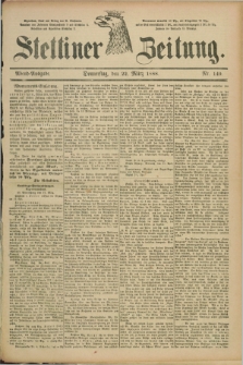 Stettiner Zeitung. 1888, Nr. 140 (22 März) - Abend-Ausgabe
