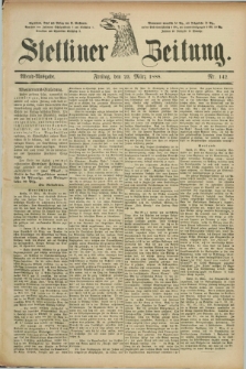 Stettiner Zeitung. 1888, Nr. 142 (23 März) - Abend-Ausgabe