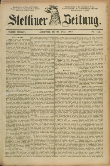Stettiner Zeitung. 1888, Nr. 151 (29 März) - Morgen-Ausgabe