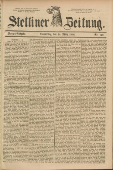 Stettiner Zeitung. 1889, Nr. 147 (28 März) - Morgen-Ausgabe