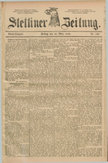 Stettiner Zeitung. 1889, Nr. 150 (29 März) - Abend-Ausgabe