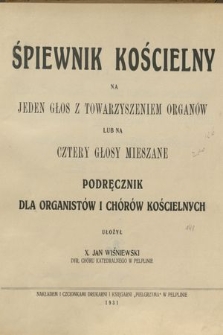 Śpiewnik kościelny : na jeden głos z towarzyszeniem organów lub na cztery głosy mieszane : podręcznik dla organistów i chórów kościelnych