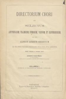 Directorium chori : czyli wybór antyfon, psalmów, hymnów, wierszy i responsoryów tudzież innych melodyi roku kościelnego : w nutach do śpiewu i grania na organach. T. 1, Commune et proprium de tempore