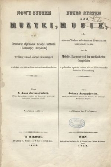Nowy system muzyki : czyli gruntowne objaśnienie melodyi, harmonii i kompozycyi muzykalnéj według zasad dotąd nieznanych oryginalnie wraz obok z tłómaczeniem niemieckiém ułożone