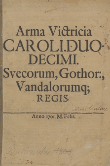 Arma victricia Caroli. Duodecimi, Svecorum, Gothor., Vandelorumq. Regis. Anno 1701 M. Febr