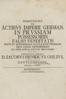 Schediasma De Actibvs Imperii German. In Prvssiam Possessoriis Falso Venditatis Indvltv Amplissimae Facvltatis Ivridicae pro Loco Obtinendo Ad Diem Aprilis Sextvm. MDCCXXXXI ...