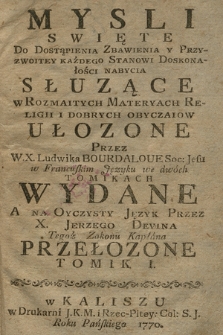 Mysli Swięte Do Dostąpienia Zbawienia Y Przyzwoitey Każdego Stanowi Doskonałości Nabycia Słuzące w Rozmaitych Materyach Religii I Dobrych Obyczaiow Ułozone. Tomik 1
