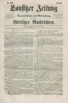 Lausitzer Zeitung : für Tagesgeschichte und Unterhaltung nebst Görlitzer Nachrichten. 1850, № 68 (11 Juni) + dod.