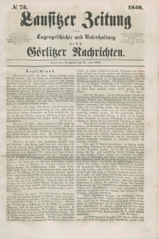 Lausitzer Zeitung : für Tagesgeschichte und Unterhaltung nebst Görlitzer Nachrichten. 1850, № 73 (22 Juni) + dod.