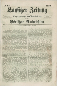Lausitzer Zeitung : für Tagesgeschichte und Unterhaltung nebst Görlitzer Nachrichten. 1850, № 84 (18 Juli) + dod.