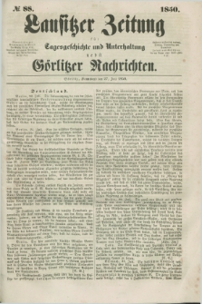 Lausitzer Zeitung : für Tagesgeschichte und Unterhaltung nebst Görlitzer Nachrichten. 1850, № 88 (27 Juli)