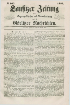 Lausitzer Zeitung : für Tagesgeschichte und Unterhaltung nebst Görlitzer Nachrichten. 1850, № 102 (29 August)