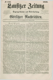 Lausitzer Zeitung : für Tagesgeschichte und Unterhaltung nebst Görlitzer Nachrichten. 1850, № 125 (22 October) + dod.