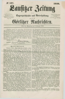 Lausitzer Zeitung : für Tagesgeschichte und Unterhaltung nebst Görlitzer Nachrichten. 1850, № 147 (12 December) + dod.