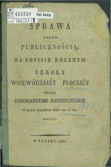 Sprawa przed Publicznością na Popisie Rocznym Szkoły Wojewódzkiéy Płockiéy prze Zgromadzenie Nauczycielskie w Końcu Szkolnego Roku 1820/1821 złożona