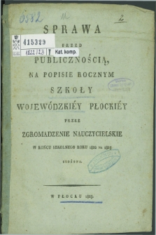 Sprawa przed Publicznością na Popisie Rocznym Szkoły Wojewódzkiéy Płockiéy prze Zgromadzenie Nauczycielskie w Końcu Szkolnego Roku 1822/1823 złożona