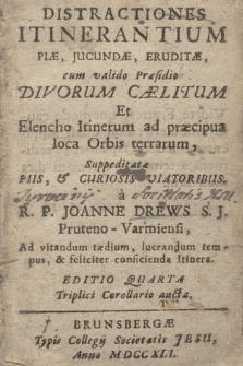 Distraciones Itinerantium Piæ, Jucundæ, Eruditæ : cum valido Præsidio Divorum Cælitum Et Elencho Itinerum ad præcipua Ioca Orbis terrarum, Suppeditatæ Piis, & Curiosis Viatoribus