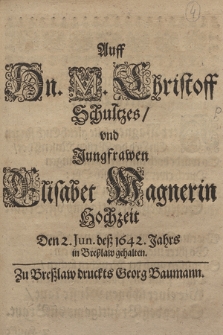 Auff Hn. M. Christoff Schultzes, vnd Jungfrawen Elisabet Wagnerin Hochzeit Den 2. Jun. deß 1642. Jahrs in Breßlaw gehalten