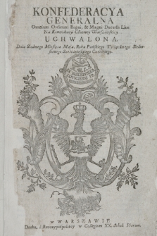 Konfederacya Generalna Omnium Ordinum Regni, & Magni Ducatus Litt. Na Konwokacyi Głowney Warszawskiey Ucwalona. Dnia Siódmego Miesiąca Maja, Roku Pańskiego Tysiącznego Siedmsetnego Sześćdziesiątego Czwartego