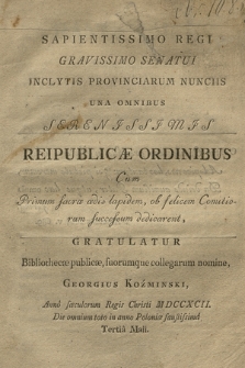 Sapientissimo Regi, Gravissimo Senatui Inclytis Provinciarum Nunciis Una Omnibus Serenissimis Reipublicae Ordinibus : Cum Primum sacræ ædis lapidem, ob felicem Comitiorum successum dedicarent