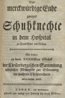 Das merckwürdige Ende zweyer Schuhknechte in dem Hospital zu Franckfurt am Mäyn : Wie solches in dem XXXIIIsten Stück der Closterbergischen Sammlung nützlicher Materien zur Erbauung im wahren Christenthum mitgetheilet wird.