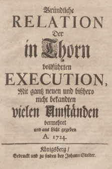 Gründliche Relation Der in Thorn vollführten Execution, Mit gantz neuen und bißhero nicht bekandten vielen Umständen vermehret und ans Licht gegeben A. 1724