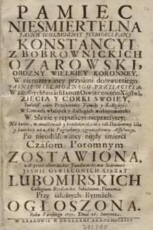 Pamięc Niesmiertelna ... Pani Konstancyi z Bobrownickich Ozarowski, Obozny Wielkiey Koronney, W nierozerwaney przyiaźni dozywotniego Jasnie Wielmoznego Przyiaciela; W żałobnych Sercach Iasnie Oswieconego Xięstwa, Zięcia y Corki Swoiey ... : Po nieodzalowaney nigdy smierci Czasom Potomnym Zostawiona. A przez obowiazane Fundatorskiemu Imieniu ... Lubomirskich Collegium Rzeszowskie Scholarum Piarum, przy żałobnych Rytmach ogłoszona Roku Pańskiego 1737. Dnia 26. Sierpnia