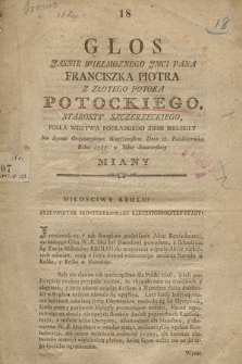 Głos Jasnie Wielmoznego Jmci Pana Franciszka Piotra Z Złotego Potoka Potockiego, Starosty Szczerzeckiego, Posła W[ojewó]dztwa Podlaskiego Ziemi Bielskiey Na Seymie Ordynaryinym Warszawskim Dnia 17. Października Roku 1788. w Izbie Senatorskiey Miany