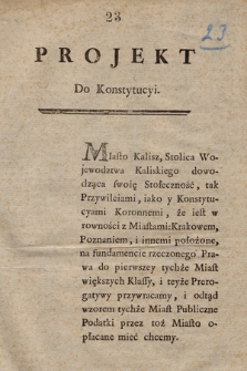 Projekt Do Konstytucyi : [Incipit:] Miasto Kalisz, Stolica Wojewodztwa Kaliskiego dowodząca swoię Stołeczność [...]